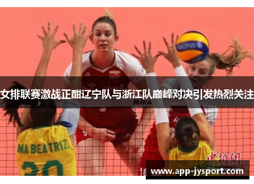 女排联赛激战正酣辽宁队与浙江队巅峰对决引发热烈关注