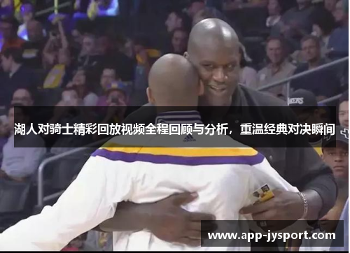 湖人对骑士精彩回放视频全程回顾与分析,重温经典对决瞬间 湖人对骑士精彩回放视频全程回顾与分析,重温经典对决瞬间