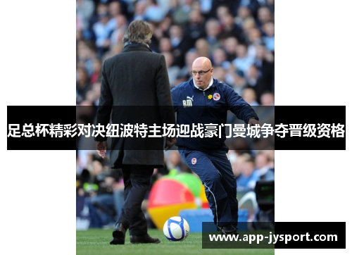足总杯精彩对决纽波特主场迎战豪门曼城争夺晋级资格 足总杯精彩对决纽波特主场迎战豪门曼城争夺晋级资格