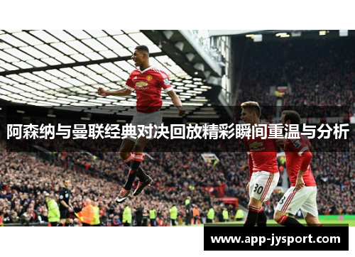 阿森纳与曼联经典对决回放精彩瞬间重温与分析 阿森纳与曼联经典对决回放精彩瞬间重温与分析