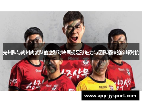 光州队与尚州尚武队的激烈对决展现足球魅力与团队精神的巅峰对抗