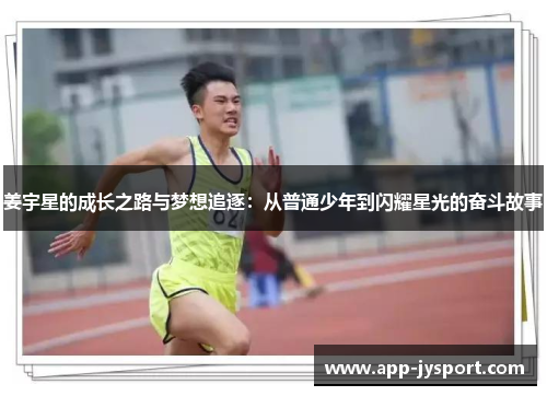 姜宇星的成长之路与梦想追逐:从普通少年到闪耀星光的奋斗故事 姜宇星的成长之路与梦想追逐:从普通少年到闪耀星光的奋斗故事